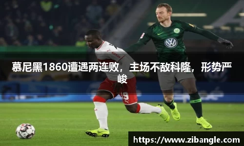 慕尼黑1860遭遇两连败，主场不敌科隆，形势严峻