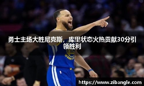 勇士主场大胜尼克斯，库里状态火热贡献30分引领胜利