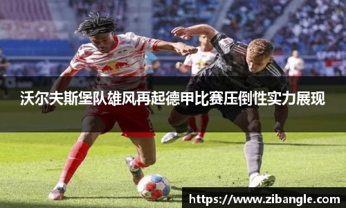 沃尔夫斯堡队雄风再起德甲比赛压倒性实力展现