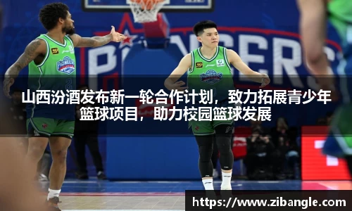 山西汾酒发布新一轮合作计划，致力拓展青少年篮球项目，助力校园篮球发展