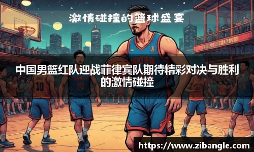 中国男篮红队迎战菲律宾队期待精彩对决与胜利的激情碰撞