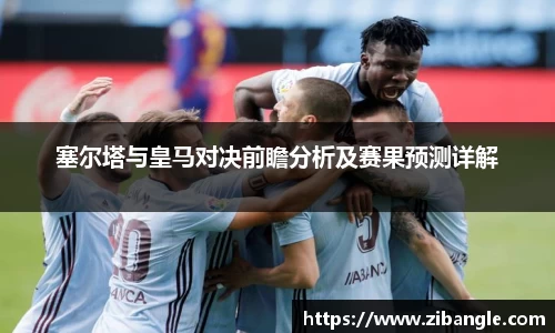 塞尔塔与皇马对决前瞻分析及赛果预测详解