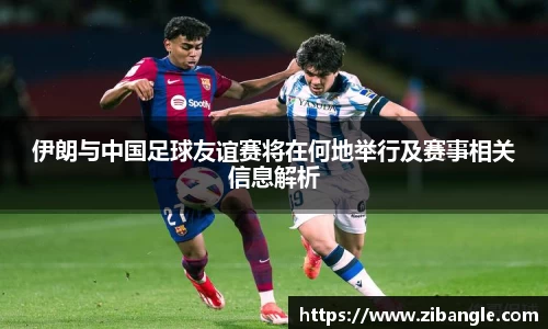 伊朗与中国足球友谊赛将在何地举行及赛事相关信息解析