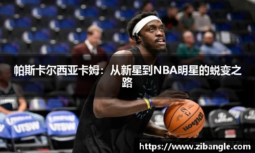 帕斯卡尔西亚卡姆：从新星到NBA明星的蜕变之路