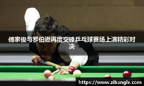 傅家俊与罗伯逊再度交锋乒乓球赛场上演精彩对决