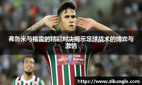 弗鲁米与格雷的精彩对决揭示足球战术的博弈与激情