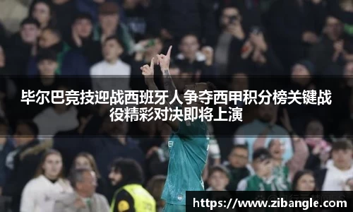 毕尔巴竞技迎战西班牙人争夺西甲积分榜关键战役精彩对决即将上演