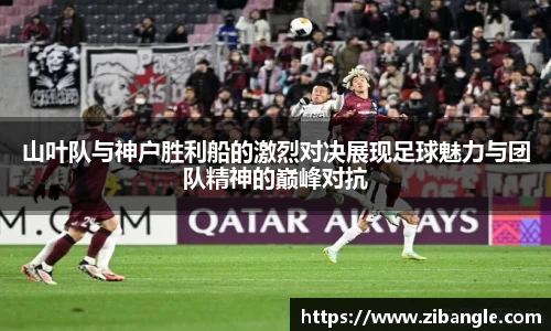 山叶队与神户胜利船的激烈对决展现足球魅力与团队精神的巅峰对抗