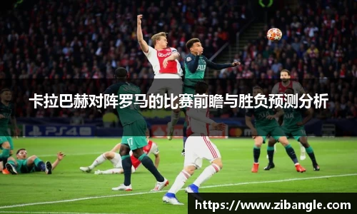 卡拉巴赫对阵罗马的比赛前瞻与胜负预测分析