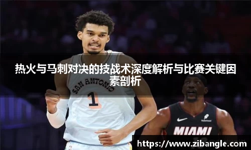 热火与马刺对决的技战术深度解析与比赛关键因素剖析