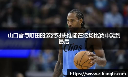山口雷与町田的激烈对决谁能在这场比赛中笑到最后