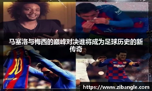 马塞洛与梅西的巅峰对决谁将成为足球历史的新传奇
