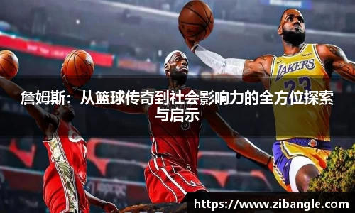 詹姆斯：从篮球传奇到社会影响力的全方位探索与启示
