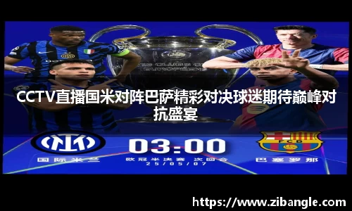 CCTV直播国米对阵巴萨精彩对决球迷期待巅峰对抗盛宴