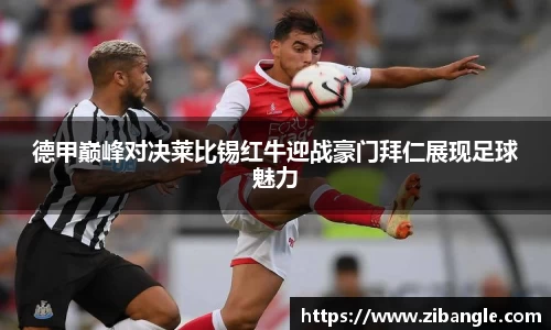 德甲巅峰对决莱比锡红牛迎战豪门拜仁展现足球魅力