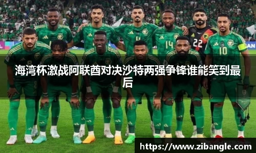 海湾杯激战阿联酋对决沙特两强争锋谁能笑到最后