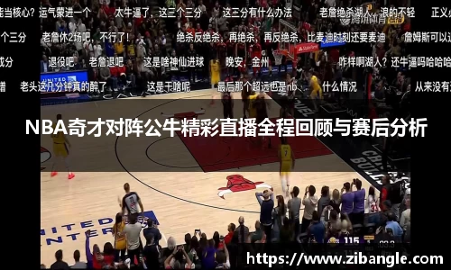 NBA奇才对阵公牛精彩直播全程回顾与赛后分析