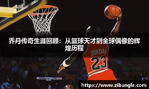 乔丹传奇生涯回顾：从篮球天才到全球偶像的辉煌历程