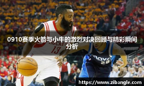 0910赛季火箭与小牛的激烈对决回顾与精彩瞬间分析