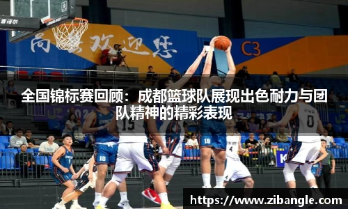 全国锦标赛回顾：成都篮球队展现出色耐力与团队精神的精彩表现
