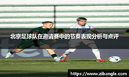 北京足球队在邀请赛中的节奏表现分析与点评