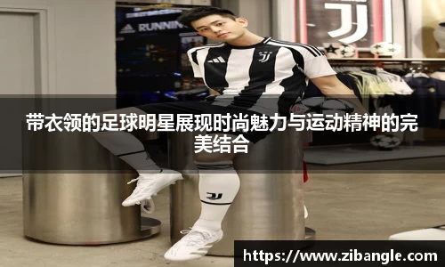 带衣领的足球明星展现时尚魅力与运动精神的完美结合
