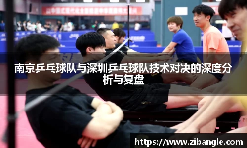 南京乒乓球队与深圳乒乓球队技术对决的深度分析与复盘
