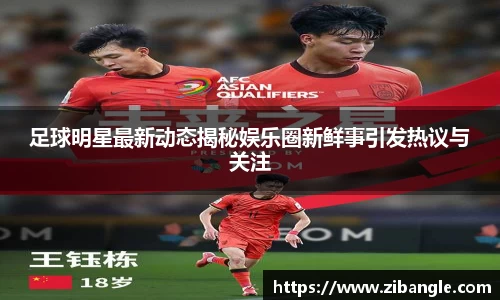 足球明星最新动态揭秘娱乐圈新鲜事引发热议与关注