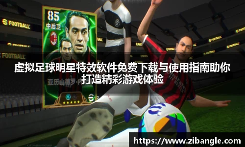 虚拟足球明星特效软件免费下载与使用指南助你打造精彩游戏体验