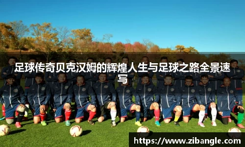 足球传奇贝克汉姆的辉煌人生与足球之路全景速写