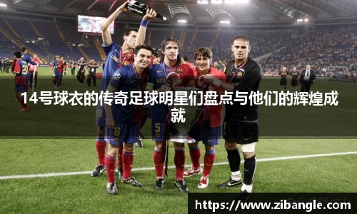 14号球衣的传奇足球明星们盘点与他们的辉煌成就