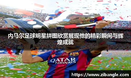 内马尔足球明星拼图欣赏展现他的精彩瞬间与辉煌成就